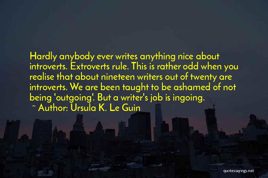 Ursula K. Le Guin Quotes: Hardly Anybody Ever Writes Anything Nice About Introverts. Extroverts Rule. This Is Rather Odd When You Realise That About Nineteen