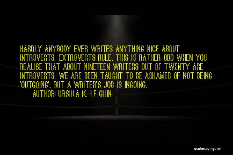 Ursula K. Le Guin Quotes: Hardly Anybody Ever Writes Anything Nice About Introverts. Extroverts Rule. This Is Rather Odd When You Realise That About Nineteen