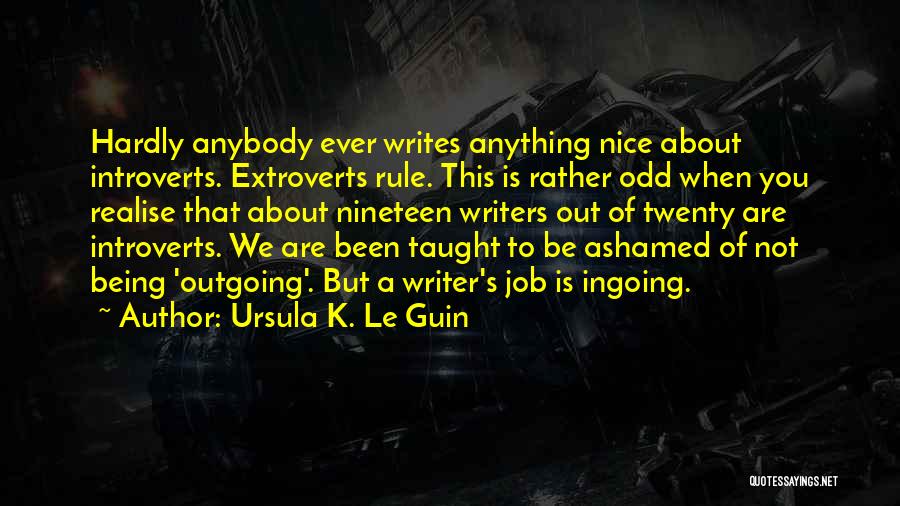 Ursula K. Le Guin Quotes: Hardly Anybody Ever Writes Anything Nice About Introverts. Extroverts Rule. This Is Rather Odd When You Realise That About Nineteen