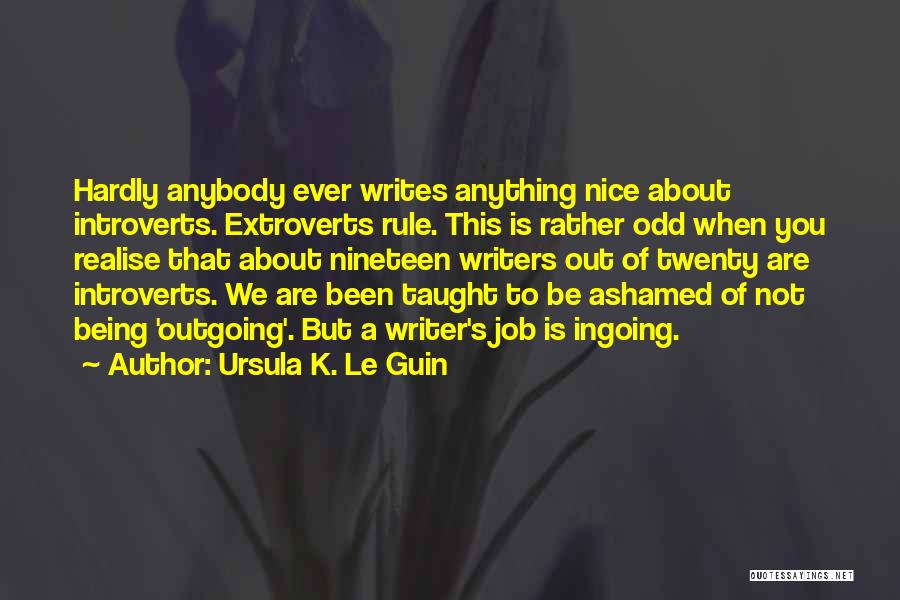 Ursula K. Le Guin Quotes: Hardly Anybody Ever Writes Anything Nice About Introverts. Extroverts Rule. This Is Rather Odd When You Realise That About Nineteen