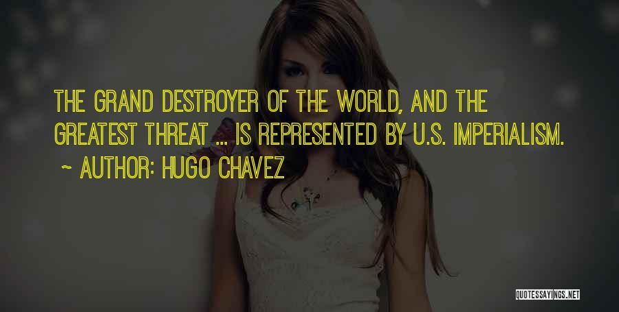 Hugo Chavez Quotes: The Grand Destroyer Of The World, And The Greatest Threat ... Is Represented By U.s. Imperialism.