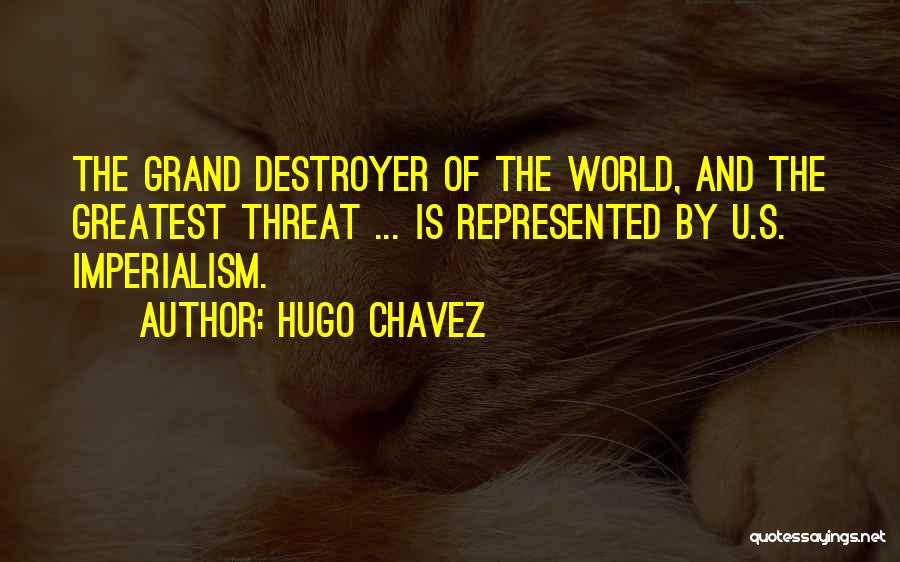 Hugo Chavez Quotes: The Grand Destroyer Of The World, And The Greatest Threat ... Is Represented By U.s. Imperialism.