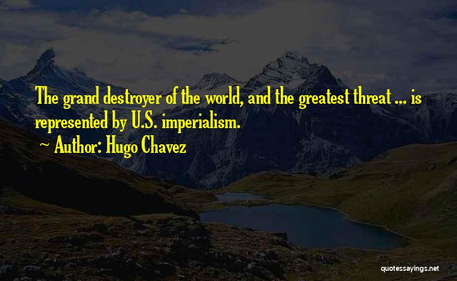 Hugo Chavez Quotes: The Grand Destroyer Of The World, And The Greatest Threat ... Is Represented By U.s. Imperialism.