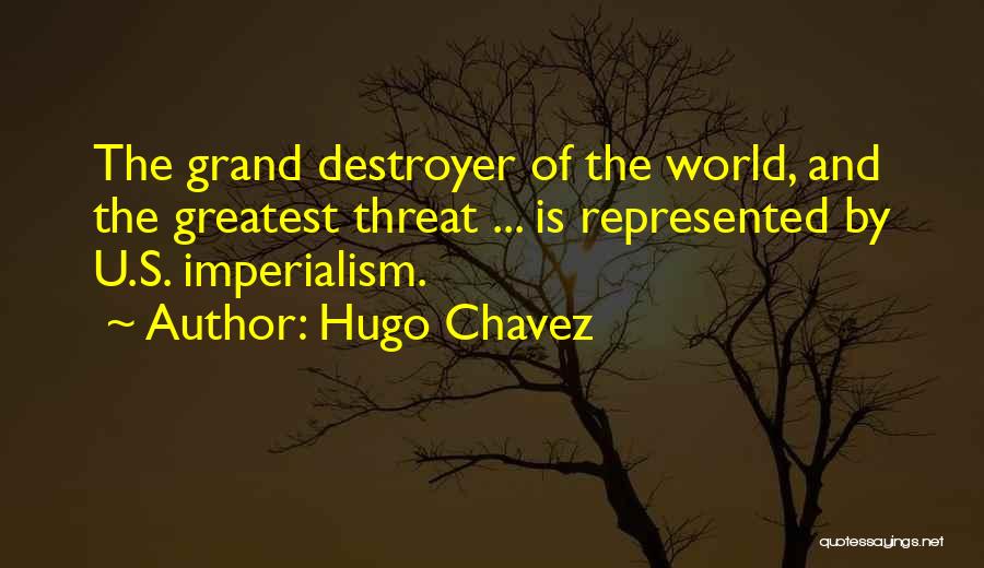 Hugo Chavez Quotes: The Grand Destroyer Of The World, And The Greatest Threat ... Is Represented By U.s. Imperialism.