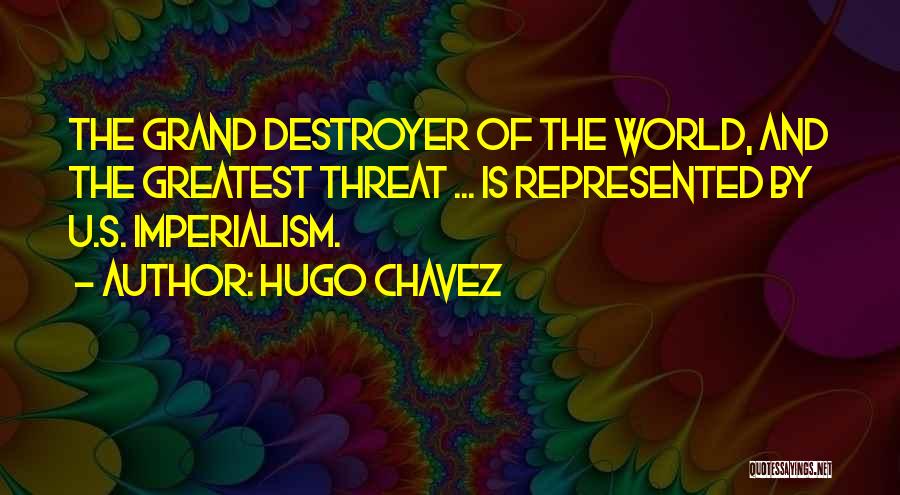 Hugo Chavez Quotes: The Grand Destroyer Of The World, And The Greatest Threat ... Is Represented By U.s. Imperialism.