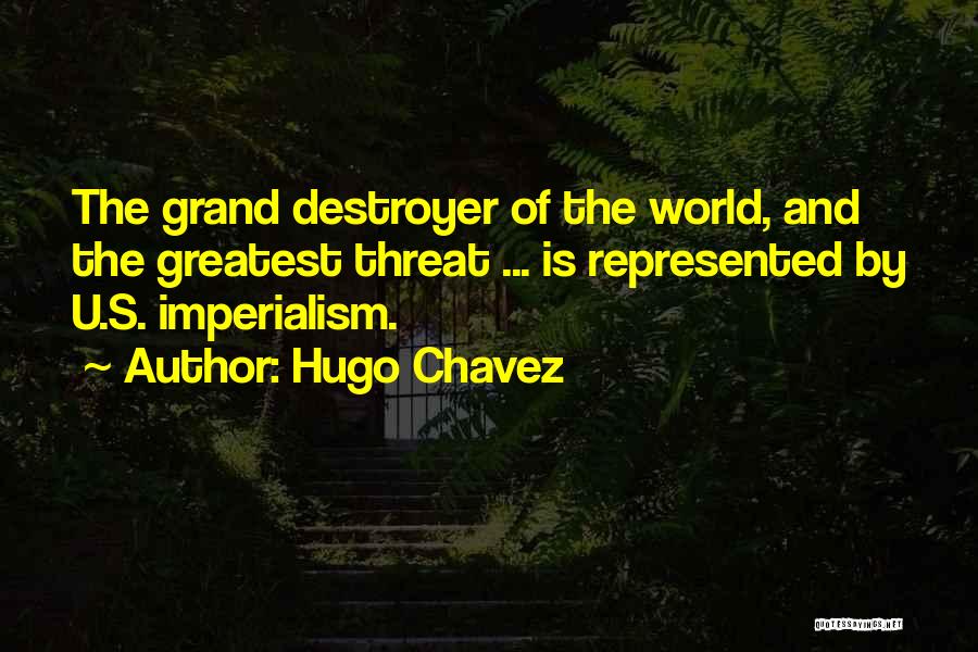 Hugo Chavez Quotes: The Grand Destroyer Of The World, And The Greatest Threat ... Is Represented By U.s. Imperialism.