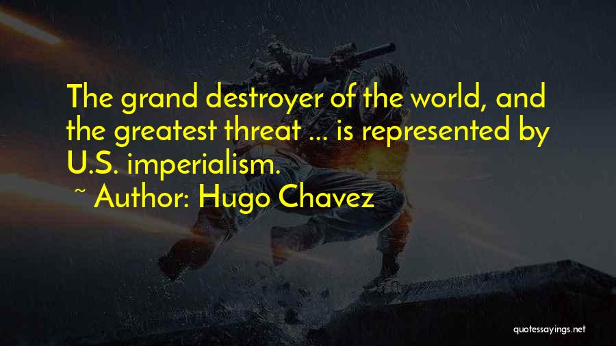 Hugo Chavez Quotes: The Grand Destroyer Of The World, And The Greatest Threat ... Is Represented By U.s. Imperialism.