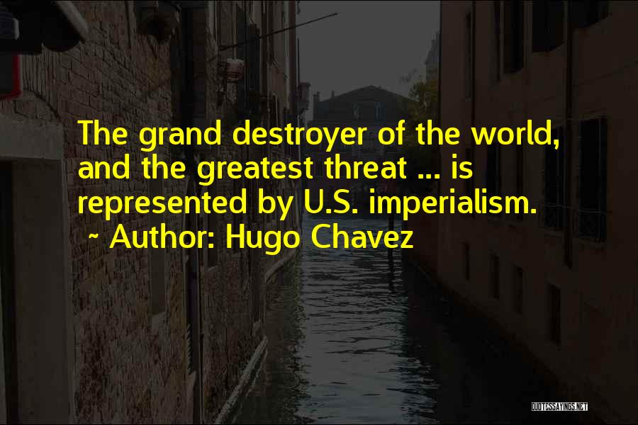 Hugo Chavez Quotes: The Grand Destroyer Of The World, And The Greatest Threat ... Is Represented By U.s. Imperialism.