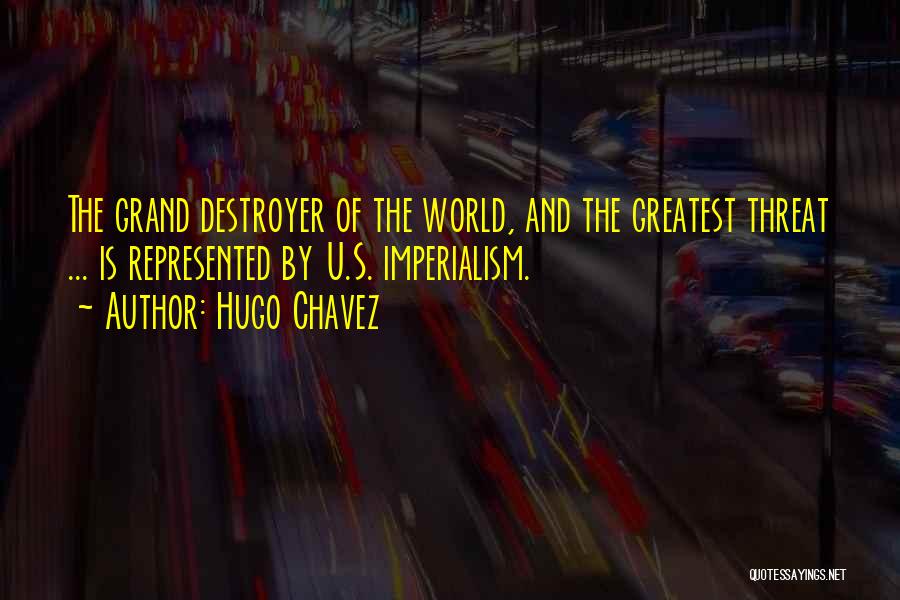 Hugo Chavez Quotes: The Grand Destroyer Of The World, And The Greatest Threat ... Is Represented By U.s. Imperialism.