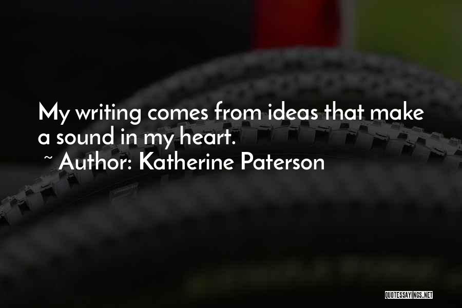 Katherine Paterson Quotes: My Writing Comes From Ideas That Make A Sound In My Heart.