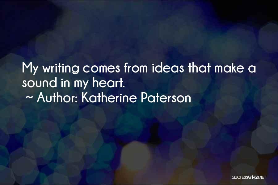 Katherine Paterson Quotes: My Writing Comes From Ideas That Make A Sound In My Heart.