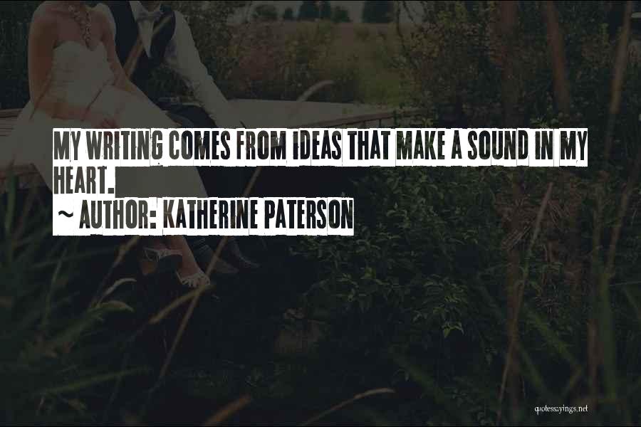 Katherine Paterson Quotes: My Writing Comes From Ideas That Make A Sound In My Heart.