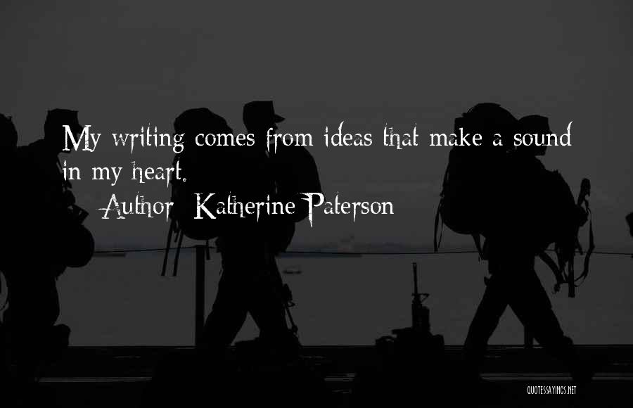 Katherine Paterson Quotes: My Writing Comes From Ideas That Make A Sound In My Heart.