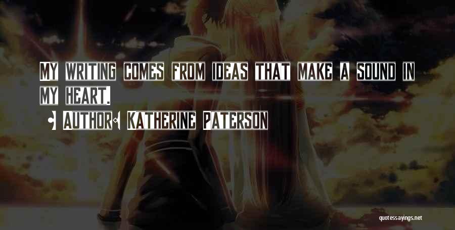 Katherine Paterson Quotes: My Writing Comes From Ideas That Make A Sound In My Heart.