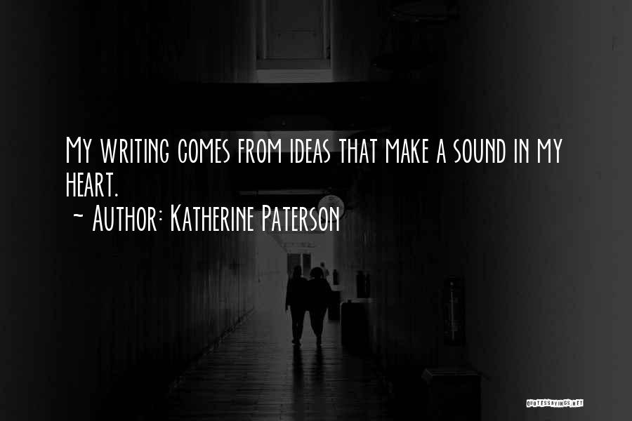 Katherine Paterson Quotes: My Writing Comes From Ideas That Make A Sound In My Heart.