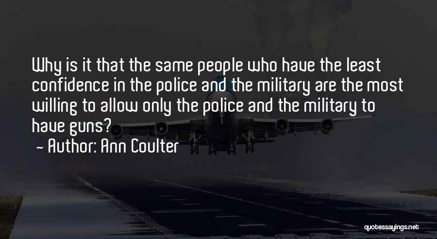 Ann Coulter Quotes: Why Is It That The Same People Who Have The Least Confidence In The Police And The Military Are The