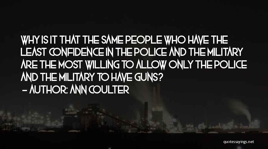 Ann Coulter Quotes: Why Is It That The Same People Who Have The Least Confidence In The Police And The Military Are The