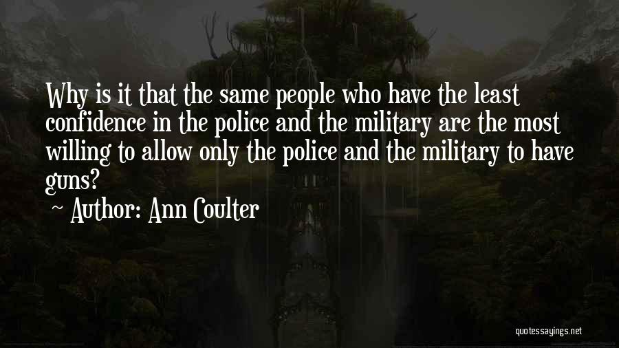 Ann Coulter Quotes: Why Is It That The Same People Who Have The Least Confidence In The Police And The Military Are The