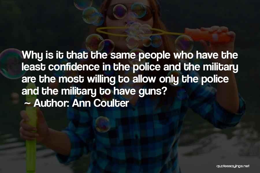 Ann Coulter Quotes: Why Is It That The Same People Who Have The Least Confidence In The Police And The Military Are The