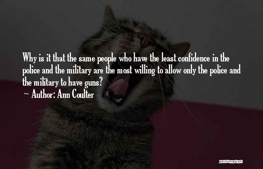 Ann Coulter Quotes: Why Is It That The Same People Who Have The Least Confidence In The Police And The Military Are The