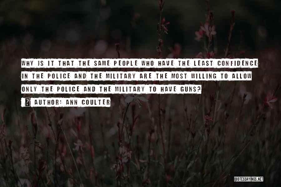 Ann Coulter Quotes: Why Is It That The Same People Who Have The Least Confidence In The Police And The Military Are The