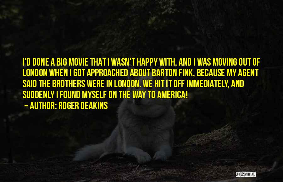 Roger Deakins Quotes: I'd Done A Big Movie That I Wasn't Happy With, And I Was Moving Out Of London When I Got