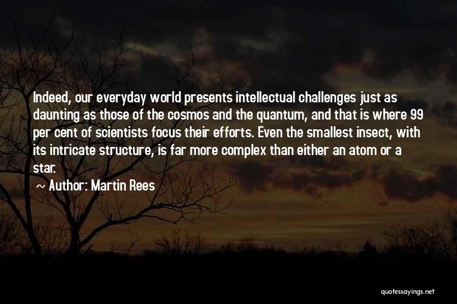 Martin Rees Quotes: Indeed, Our Everyday World Presents Intellectual Challenges Just As Daunting As Those Of The Cosmos And The Quantum, And That