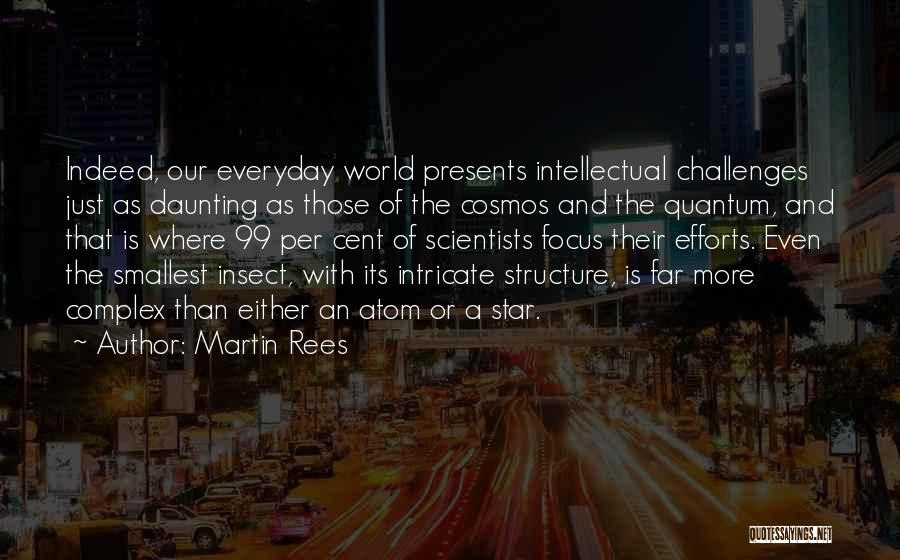 Martin Rees Quotes: Indeed, Our Everyday World Presents Intellectual Challenges Just As Daunting As Those Of The Cosmos And The Quantum, And That