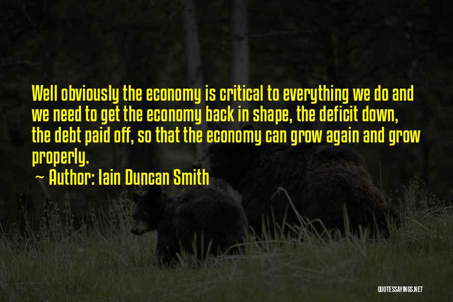 Iain Duncan Smith Quotes: Well Obviously The Economy Is Critical To Everything We Do And We Need To Get The Economy Back In Shape,