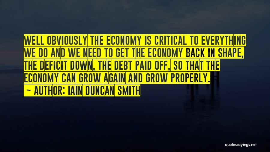 Iain Duncan Smith Quotes: Well Obviously The Economy Is Critical To Everything We Do And We Need To Get The Economy Back In Shape,
