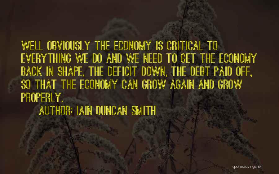 Iain Duncan Smith Quotes: Well Obviously The Economy Is Critical To Everything We Do And We Need To Get The Economy Back In Shape,