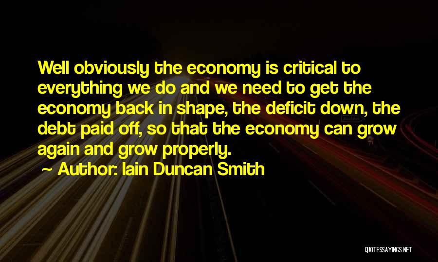 Iain Duncan Smith Quotes: Well Obviously The Economy Is Critical To Everything We Do And We Need To Get The Economy Back In Shape,