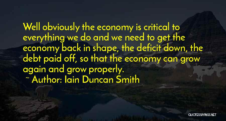 Iain Duncan Smith Quotes: Well Obviously The Economy Is Critical To Everything We Do And We Need To Get The Economy Back In Shape,