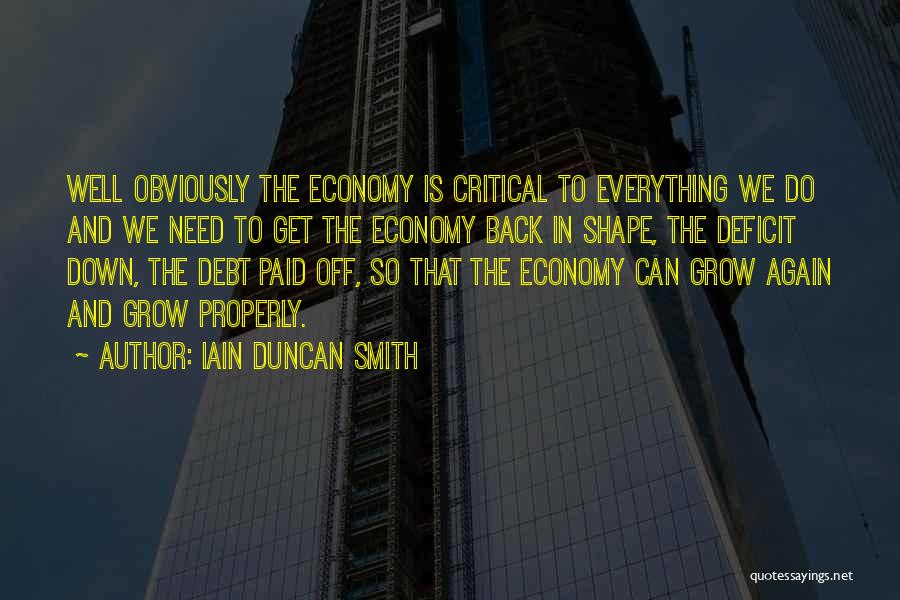 Iain Duncan Smith Quotes: Well Obviously The Economy Is Critical To Everything We Do And We Need To Get The Economy Back In Shape,