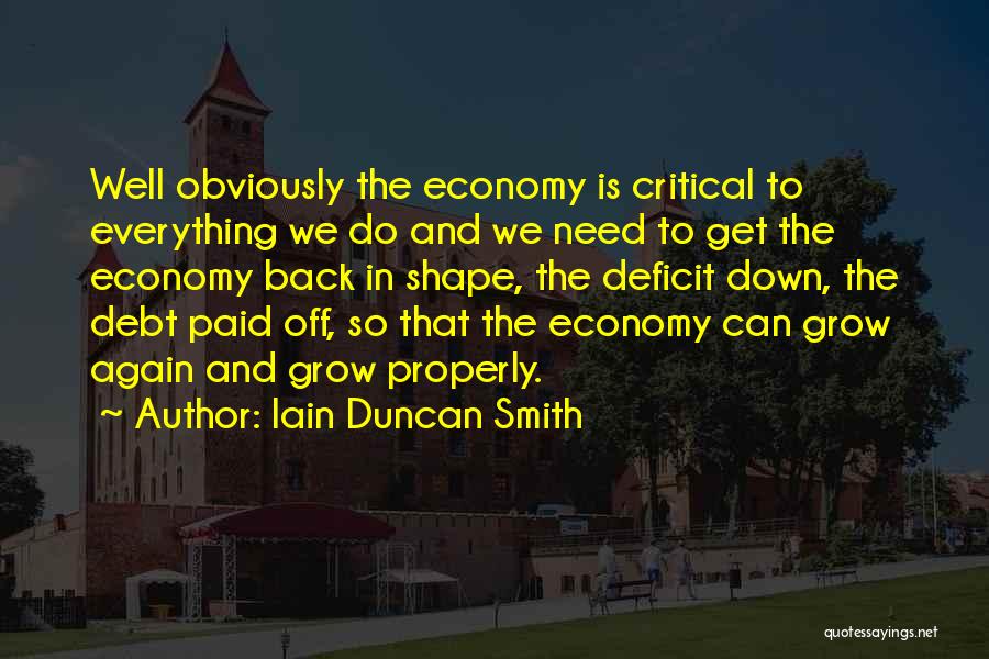 Iain Duncan Smith Quotes: Well Obviously The Economy Is Critical To Everything We Do And We Need To Get The Economy Back In Shape,