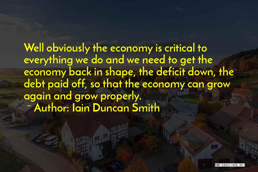 Iain Duncan Smith Quotes: Well Obviously The Economy Is Critical To Everything We Do And We Need To Get The Economy Back In Shape,