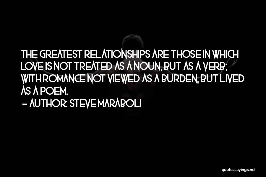 Steve Maraboli Quotes: The Greatest Relationships Are Those In Which Love Is Not Treated As A Noun, But As A Verb; With Romance