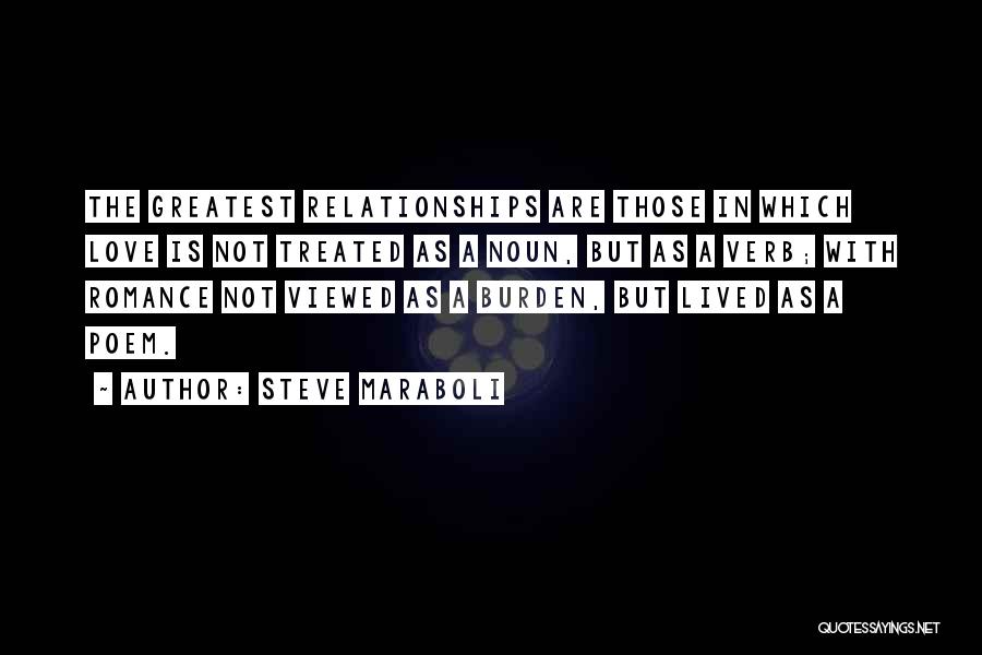 Steve Maraboli Quotes: The Greatest Relationships Are Those In Which Love Is Not Treated As A Noun, But As A Verb; With Romance