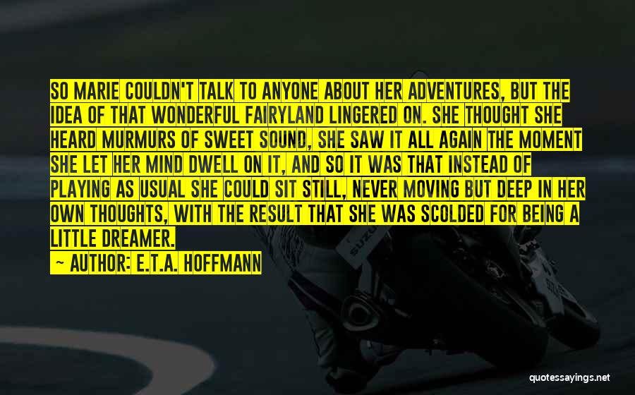 E.T.A. Hoffmann Quotes: So Marie Couldn't Talk To Anyone About Her Adventures, But The Idea Of That Wonderful Fairyland Lingered On. She Thought