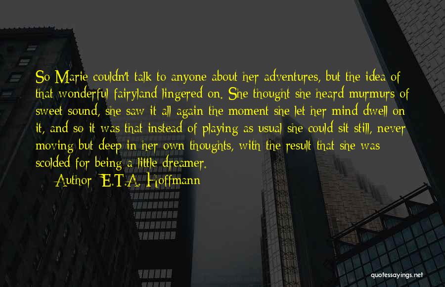 E.T.A. Hoffmann Quotes: So Marie Couldn't Talk To Anyone About Her Adventures, But The Idea Of That Wonderful Fairyland Lingered On. She Thought