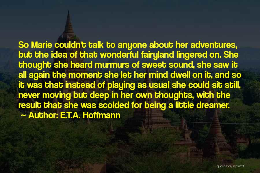 E.T.A. Hoffmann Quotes: So Marie Couldn't Talk To Anyone About Her Adventures, But The Idea Of That Wonderful Fairyland Lingered On. She Thought