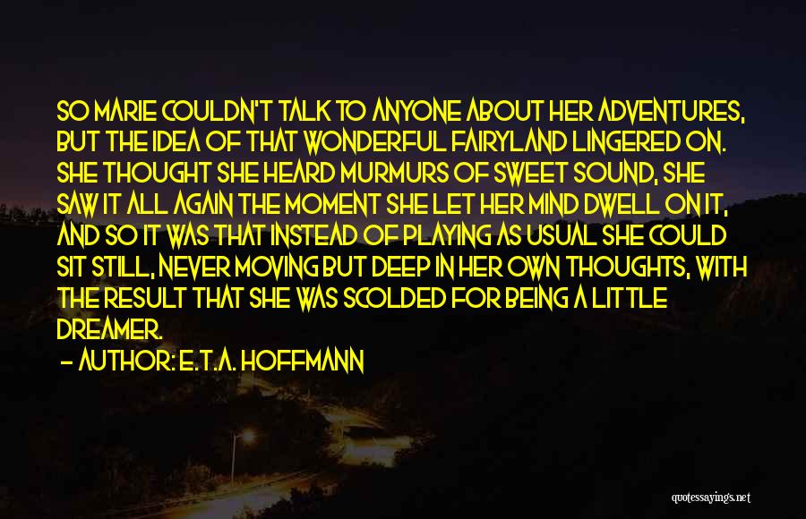 E.T.A. Hoffmann Quotes: So Marie Couldn't Talk To Anyone About Her Adventures, But The Idea Of That Wonderful Fairyland Lingered On. She Thought