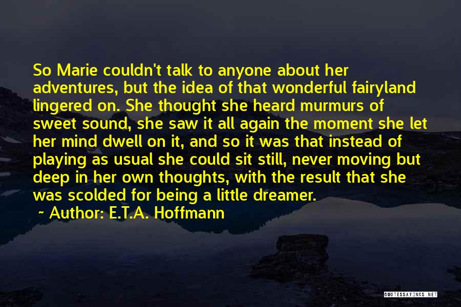 E.T.A. Hoffmann Quotes: So Marie Couldn't Talk To Anyone About Her Adventures, But The Idea Of That Wonderful Fairyland Lingered On. She Thought