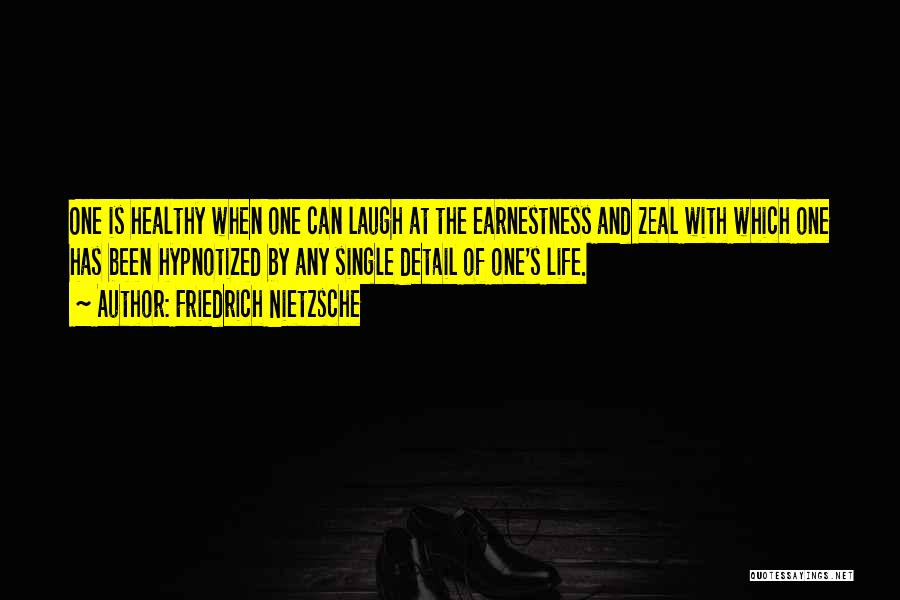 Friedrich Nietzsche Quotes: One Is Healthy When One Can Laugh At The Earnestness And Zeal With Which One Has Been Hypnotized By Any
