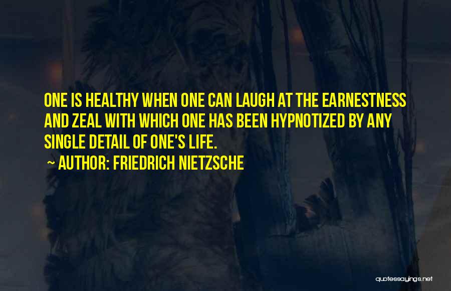 Friedrich Nietzsche Quotes: One Is Healthy When One Can Laugh At The Earnestness And Zeal With Which One Has Been Hypnotized By Any