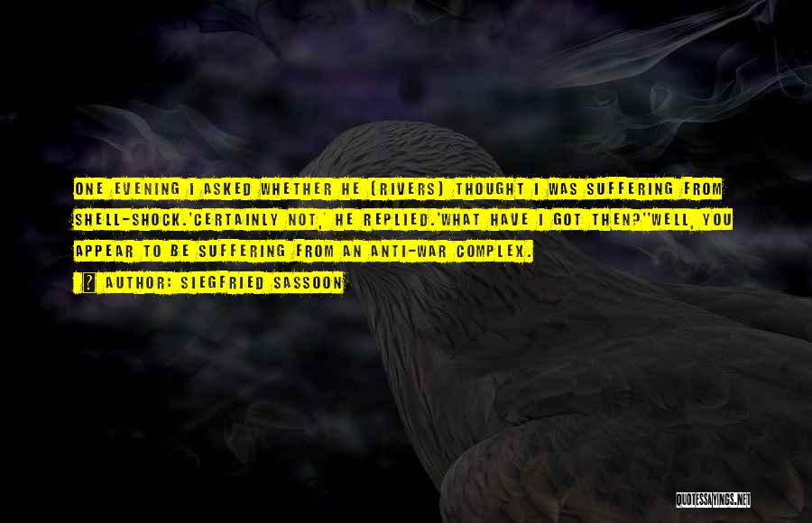 Siegfried Sassoon Quotes: One Evening I Asked Whether He [rivers] Thought I Was Suffering From Shell-shock.'certainly Not,' He Replied.'what Have I Got Then?''well,