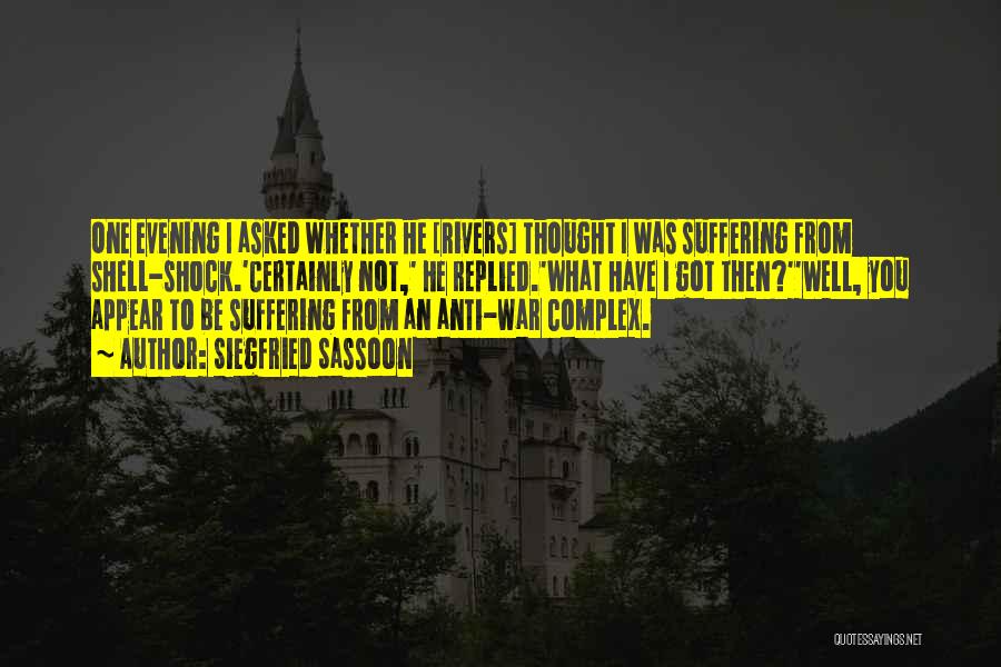 Siegfried Sassoon Quotes: One Evening I Asked Whether He [rivers] Thought I Was Suffering From Shell-shock.'certainly Not,' He Replied.'what Have I Got Then?''well,