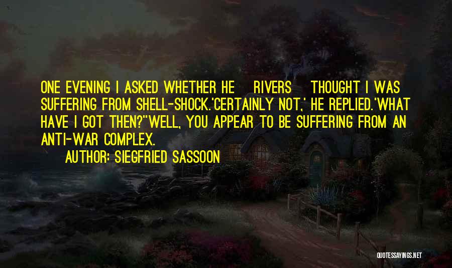 Siegfried Sassoon Quotes: One Evening I Asked Whether He [rivers] Thought I Was Suffering From Shell-shock.'certainly Not,' He Replied.'what Have I Got Then?''well,