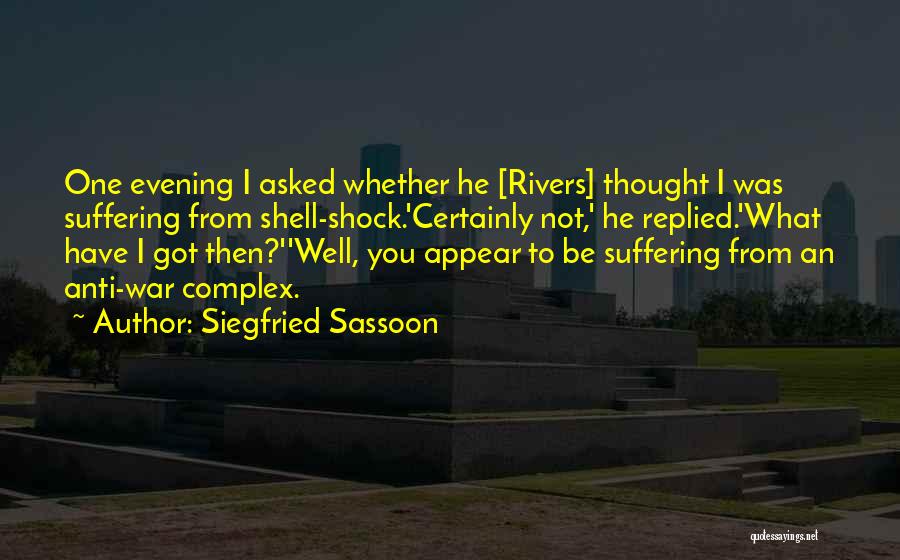 Siegfried Sassoon Quotes: One Evening I Asked Whether He [rivers] Thought I Was Suffering From Shell-shock.'certainly Not,' He Replied.'what Have I Got Then?''well,