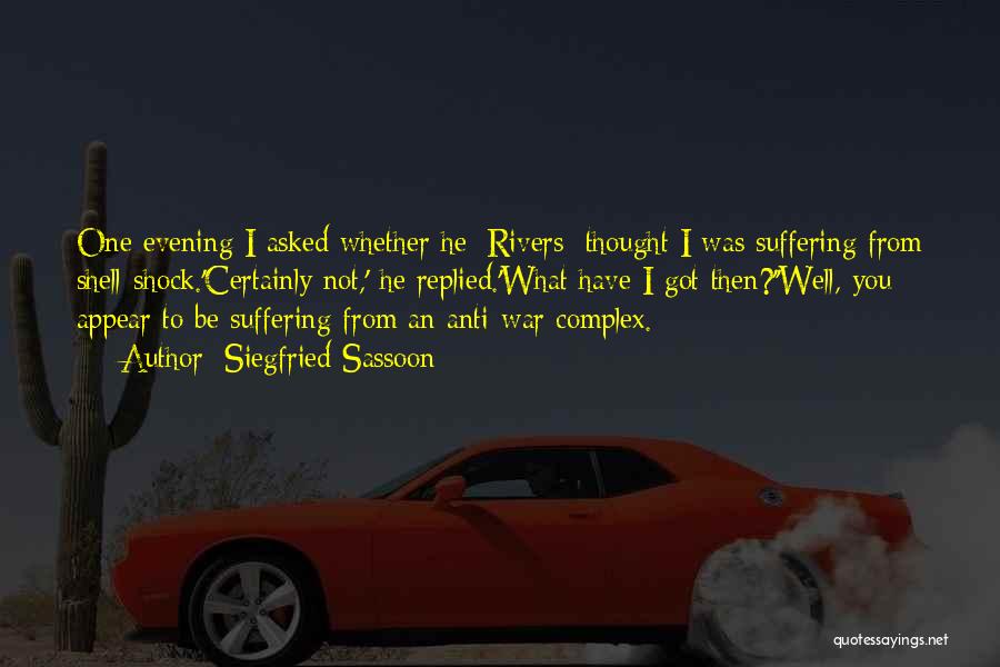 Siegfried Sassoon Quotes: One Evening I Asked Whether He [rivers] Thought I Was Suffering From Shell-shock.'certainly Not,' He Replied.'what Have I Got Then?''well,